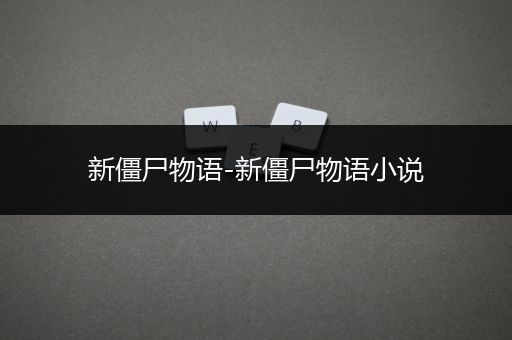 新僵尸物语-新僵尸物语小说